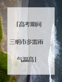 高考期间 三明市多雷雨气温高