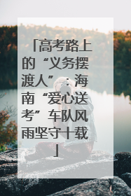 高考路上的“义务摆渡人”：海南“爱心送考”车队风雨坚守十载