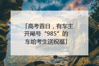 高考首日，有车主开尾号“985”的车给考生送祝福