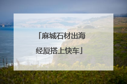 麻城石材出海 经厦搭上快车