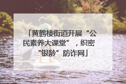 黄鹤楼街道开展“公民素养大课堂”，织密“银龄”防诈网