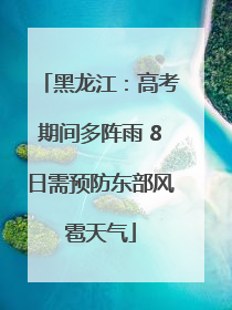 黑龙江：高考期间多阵雨 8日需预防东部风雹天气