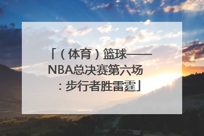 （体育）篮球——NBA总决赛第六场：步行者胜雷霆