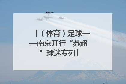（体育）足球——南京开行“苏超”球迷专列