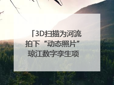 3D扫描为河流拍下“动态照片” 琼江数字孪生项目赋能流域管理｜新闻发布最前线