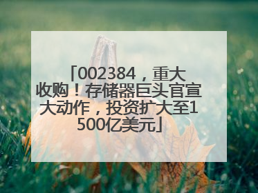 002384，重大收购！存储器巨头官宣大动作，投资扩大至1500亿美元