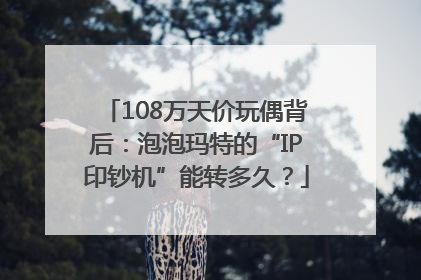 108万天价玩偶背后：泡泡玛特的“IP印钞机”能转多久？
