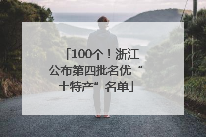 100个！浙江公布第四批名优“土特产”名单