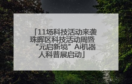 11场科技活动来袭 珠晖区科技活动周暨“元启新境”Ai机器人科普展启动