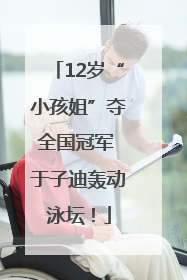 12岁“小孩姐”夺全国冠军 于子迪轰动泳坛！