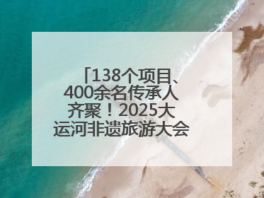 138个项目、400余名传承人齐聚！2025大运河非遗旅游大会在聊城举办