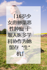16岁少女患卵巢恶性肿瘤 十堰人医多学科协作为她留存“生”机