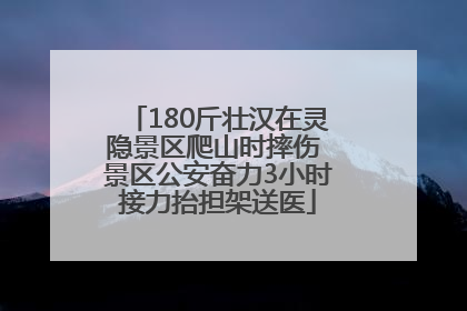 180斤壮汉在灵隐景区爬山时摔伤 景区公安奋力3小时接力抬担架送医