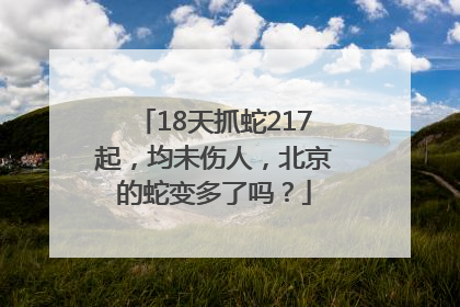 18天抓蛇217起，均未伤人，北京的蛇变多了吗？