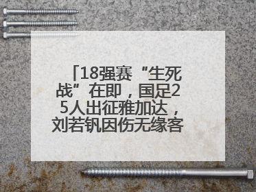 18强赛“生死战”在即，国足25人出征雅加达，刘若钒因伤无缘客战印尼