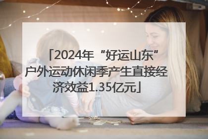 2024年“好运山东”户外运动休闲季产生直接经济效益1.35亿元