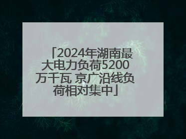 2024年湖南最大电力负荷5200万千瓦 京广沿线负荷相对集中