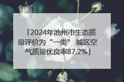 2024年池州市生态质量评价为“一类” 城区空气质量优良率87.2%