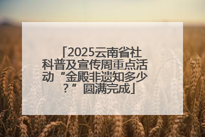 2025云南省社科普及宣传周重点活动“金殿非遗知多少？”圆满完成