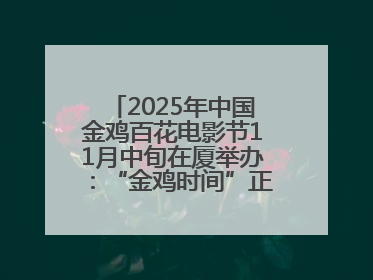 2025年中国金鸡百花电影节11月中旬在厦举办：“金鸡时间”正式启动