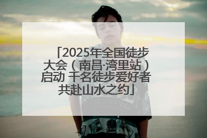 2025年全国徒步大会（南昌·湾里站）启动 千名徒步爱好者共赴山水之约