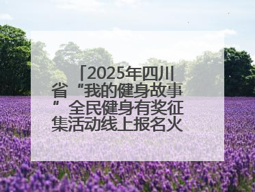 2025年四川省“我的健身故事”全民健身有奖征集活动线上报名火热进行中！