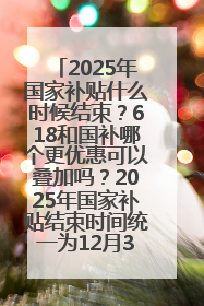 2025年国家补贴什么时候结束？618和国补哪个更优惠可以叠加吗？2025年国家补贴结束时间统一为12月31日