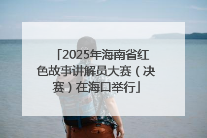 2025年海南省红色故事讲解员大赛（决赛）在海口举行