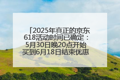 2025年真正的京东618活动时间已确定：5月30日晚20点开始买到6月18日结束优惠力度最大最便宜！