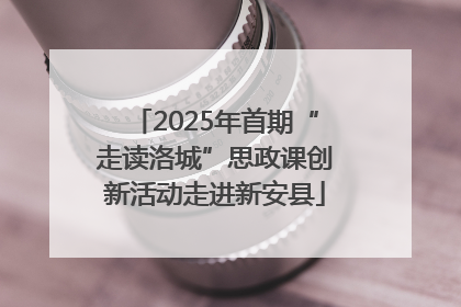 2025年首期“走读洛城”思政课创新活动走进新安县