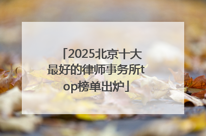 2025北京十大最好的律师事务所top榜单出炉