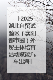 2025湖北自贸试验区（襄阳都市圈）外贸主体培育活动赋能汽车出海