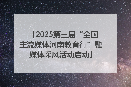 2025第三届“全国主流媒体河南教育行”融媒体采风活动启动