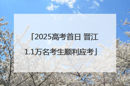 2025高考首日 晋江1.1万名考生顺利应考