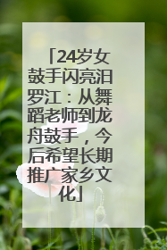 24岁女鼓手闪亮汨罗江：从舞蹈老师到龙舟鼓手，今后希望长期推广家乡文化