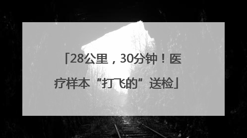 28公里，30分钟！医疗样本“打飞的”送检
