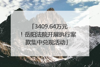 3409.64万元！岳阳法院开展执行案款集中兑现活动