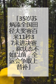 35岁苏炳添全国田径大奖赛百米11秒37未进决赛，称状态不如以前，全运会争取上替补