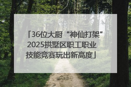 36位大厨“神仙打架” 2025拱墅区职工职业技能竞赛玩出新高度
