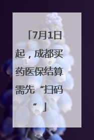 7月1日起，成都买药医保结算需先“扫码”