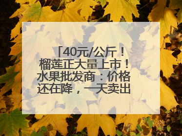 40元/公斤！榴莲正大量上市！水果批发商：价格还在降，一天卖出2000箱