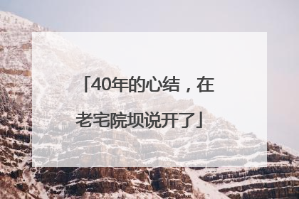 40年的心结，在老宅院坝说开了
