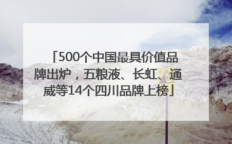 500个中国最具价值品牌出炉，五粮液、长虹、通威等14个四川品牌上榜