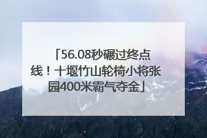 56.08秒碾过终点线！十堰竹山轮椅小将张园400米霸气夺金