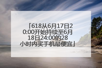 618从6月17日20:00开始持续至6月18日24:00的28小时内买手机最便宜