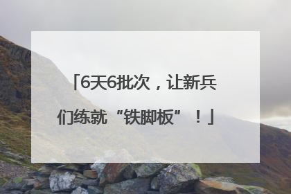 6天6批次，让新兵们练就“铁脚板”！