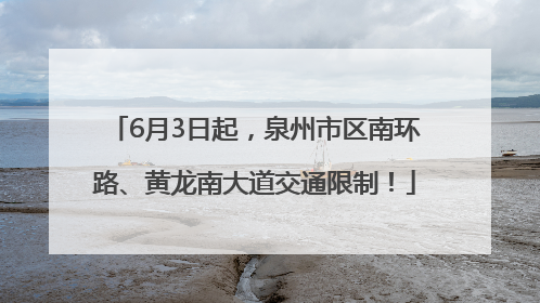 6月3日起，泉州市区南环路、黄龙南大道交通限制！