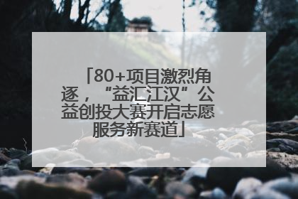 80+项目激烈角逐，“益汇江汉”公益创投大赛开启志愿服务新赛道