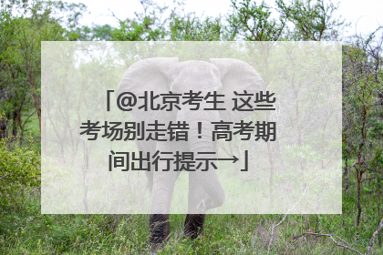 @北京考生 这些考场别走错！高考期间出行提示→