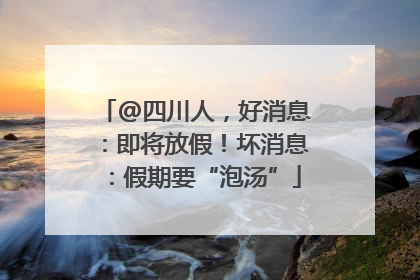 @四川人，好消息：即将放假！坏消息：假期要“泡汤”